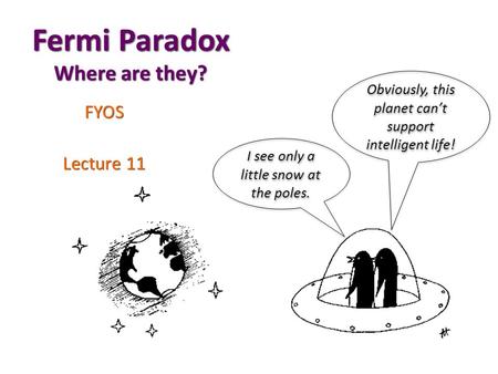 Fermi Paradox Where are they? FYOS Lecture 11 I see only a little snow at the poles. Obviously, this planet can’t support intelligent life!