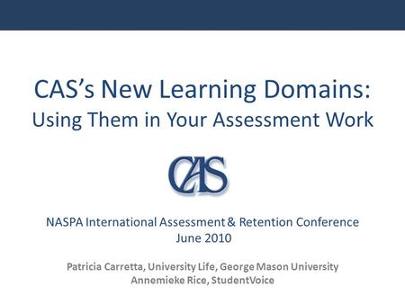 CAS’s New Learning Domains: Using Them in Your Assessment Work NASPA International Assessment & Retention Conference June 2010 With growing attention.