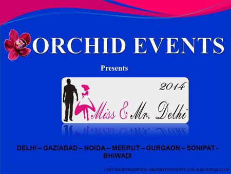 DELHI – GAZIABAD – NOIDA – MEERUT – GURGAON – SONIPAT - BHIWADI Presents COPY RIGHT RESERVED:- ORCHID EVENTS PVT. LTD. & BLUE STAR CLUB 2014.