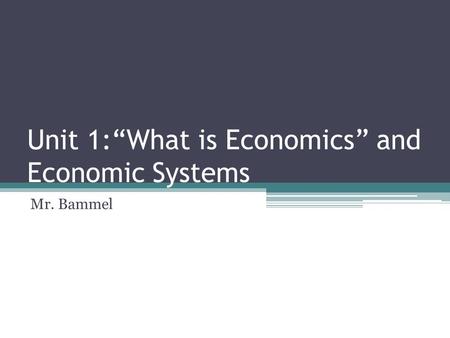 Unit 1:“What is Economics” and Economic Systems Mr. Bammel.