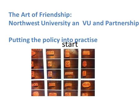 Start The Art of Friendship: Northwest University an VU and Partnership Putting the policy into practise.
