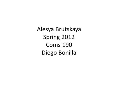 Alesya Brutskaya Spring 2012 Coms 190 Diego Bonilla.