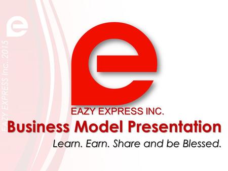 Business Model Presentation Learn. Earn. Share and be Blessed. EAZY EXPRESS INC.
