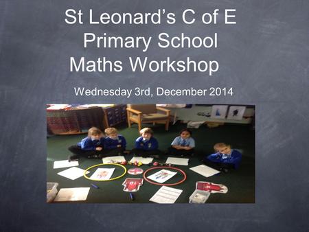 St Leonard’s C of E Primary School Maths Workshop Wednesday 3rd, December 2014.