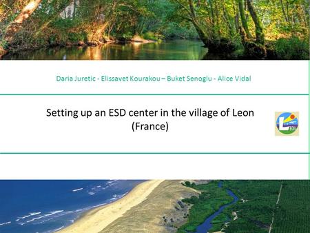 Daria Juretic - Elissavet Kourakou – Buket Senoglu - Alice Vidal Setting up an ESD center in the village of Leon (France)