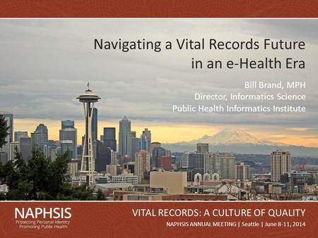 NAPHSIS Annual Meeting 2014Slide 1 NAPHSIS ANNUAL MEETING | Seattle | June 8-11, 2014 VITAL RECORDS: A CULTURE OF QUALITY Navigating a Vital Records Future.
