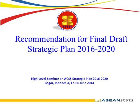 Recommendation for Final Draft Strategic Plan 2016-2020 High-Level Seminar on ACSS Strategic Plan 2016-2020 Bogor, Indonesia, 17-18 June 2014.
