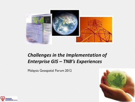 Challenges in the Implementation of Enterprise GIS – TNB’s Experiences Malaysia Geospatial Forum 2012.