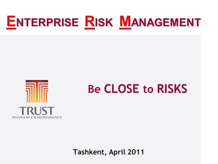 CLOSERISKS Be CLOSE to RISKS Tashkent, April 2011 E NTERPRISE R ISK M ANAGEMENT E NTERPRISE R ISK M ANAGEMENT.