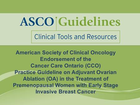 American Society of Clinical Oncology Endorsement of the Cancer Care Ontario (CCO) Practice Guideline on Adjuvant Ovarian Ablation (OA) in the Treatment.