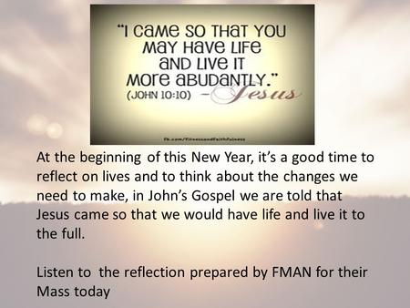 At the beginning of this New Year, it’s a good time to reflect on lives and to think about the changes we need to make, in John’s Gospel we are told that.