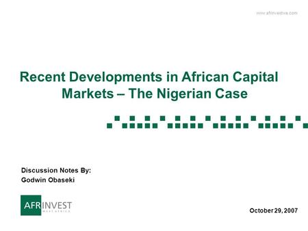 Www.afrinvestwa.com 1 1 Recent Developments in African Capital Markets – The Nigerian Case October 29, 2007 Discussion Notes By: Godwin Obaseki.