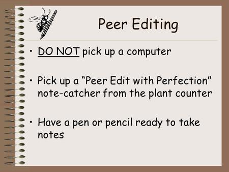 Peer Editing DO NOT pick up a computer Pick up a “Peer Edit with Perfection” note-catcher from the plant counter Have a pen or pencil ready to take notes.