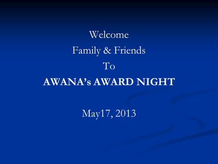 Welcome Family & Friends To AWANA’s AWARD NIGHT May17, 2013.