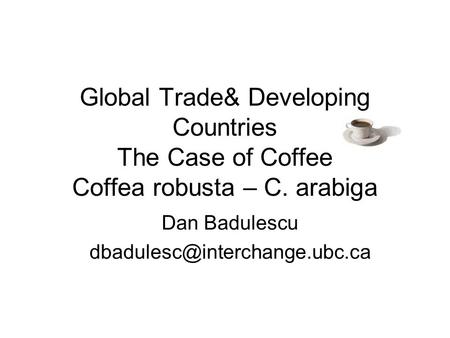 Global Trade& Developing Countries The Case of Coffee Coffea robusta – C. arabiga Dan Badulescu