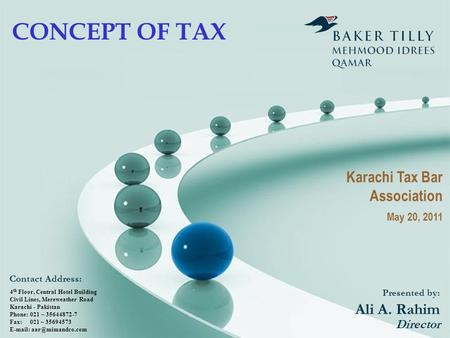 CONCEPT OF TAX Presented by: Ali A. Rahim Director 4 th Floor, Central Hotel Building Civil Lines, Mereweather Road Karachi - Pakistan Phone: 021 – 35644872-7.