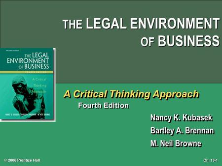 © 2006 Prentice Hall Ch. 13-1 THE LEGAL ENVIRONMENT OF BUSINESS A Critical Thinking Approach Fourth Edition Nancy K. Kubasek Bartley A. Brennan M. Neil.