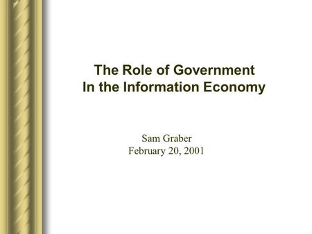 The Role of Government In the Information Economy Sam Graber February 20, 2001.