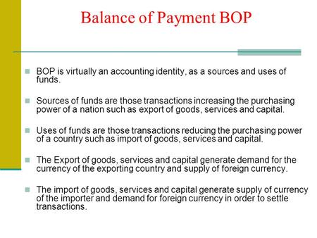 Balance of Payment BOP BOP is virtually an accounting identity, as a sources and uses of funds. Sources of funds are those transactions increasing the.