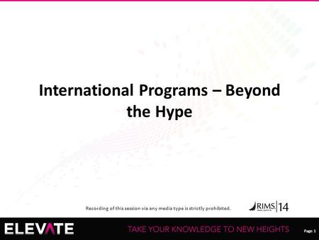 Page 1 Recording of this session via any media type is strictly prohibited. Page 1 International Programs – Beyond the Hype.