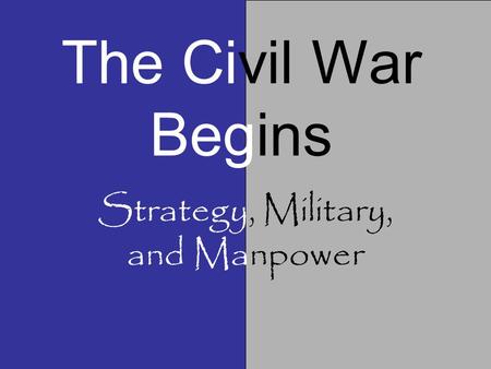 The Civil War Begins Strategy, Military, and Manpower.