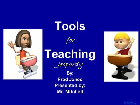 Template by Bill Arcuri, WCSD Click Once to Begin Tools for Teaching Jeopardy By: Fred Jones Presented by: Mr. Mitchell.