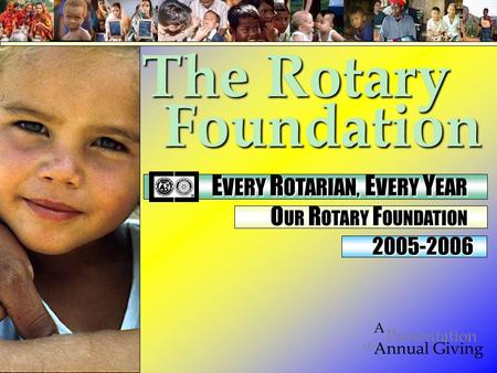 Foundation on Presentation A Annual Giving 2005-2006 The Rotary E VERY R OTARIAN, E VERY Y EAR E VERY R OTARIAN, E VERY Y EAR O UR R OTARY F OUNDATION.