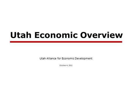 Utah Economic Overview Utah Alliance for Economic Development October 4, 2011.