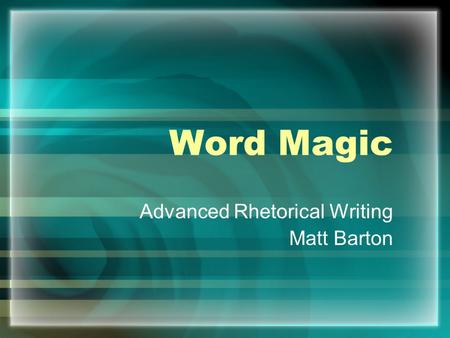 Word Magic Advanced Rhetorical Writing Matt Barton.