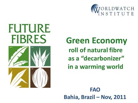 Green Economy roll of natural fibre as a “decarbonizer” in a warming world FAO Bahia, Brazil – Nov, 2011.