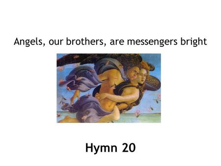 Hymn 20 Angels, our brothers, are messengers bright.