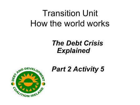 Transition Unit How the world works The Debt Crisis Explained Part 2 Activity 5.