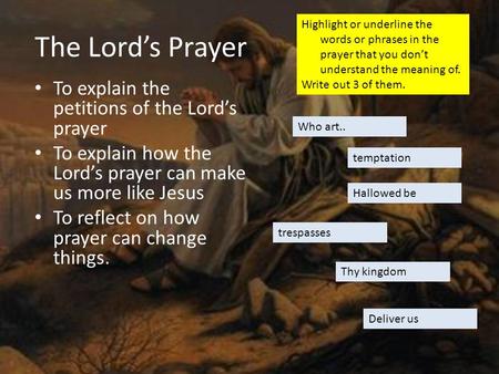 The Lord’s Prayer To explain the petitions of the Lord’s prayer To explain how the Lord’s prayer can make us more like Jesus To reflect on how prayer can.