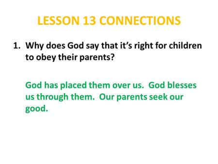 LESSON 13 CONNECTIONS 1.Why does God say that it’s right for children to obey their parents? God has placed them over us. God blesses us through them.