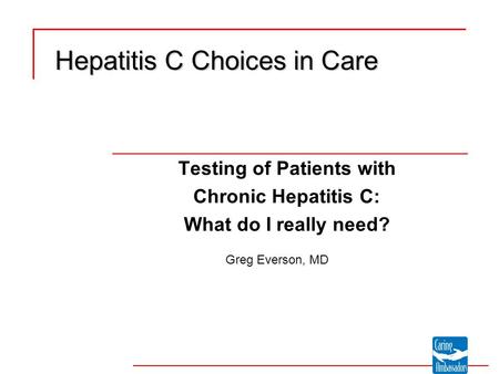 Testing of Patients with Chronic Hepatitis C: What do I really need? Hepatitis C Choices in Care Greg Everson, MD.