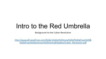 Intro to the Red Umbrella Background to the Cuban Revolution  %20african%20american%20history8/leaders/Cuban_Revolution.pdf.