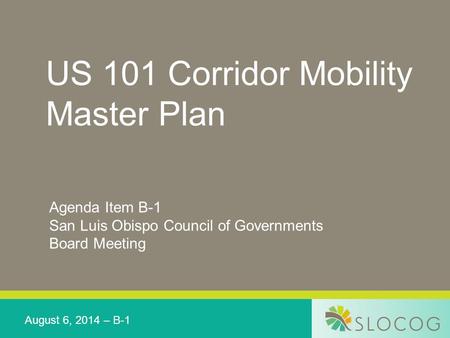 US 101 Corridor Mobility Master Plan Agenda Item B-1 San Luis Obispo Council of Governments Board Meeting August 6, 2014 – B-1.