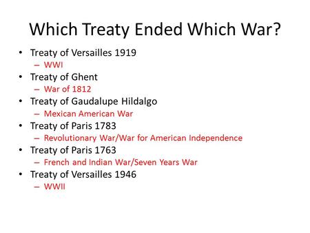 Which Treaty Ended Which War? Treaty of Versailles 1919 – WWI Treaty of Ghent – War of 1812 Treaty of Gaudalupe Hildalgo – Mexican American War Treaty.