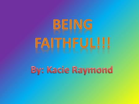 Being Faithful!!! By: Kacie Raymond.