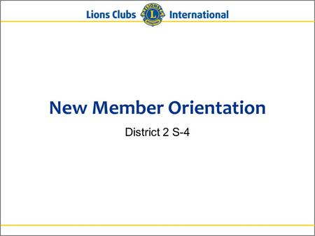 New Member Orientation District 2 S-4. 2Lions Clubs InternationalNew Member Orientation New Member Orientation Summary New member orientation is broken.