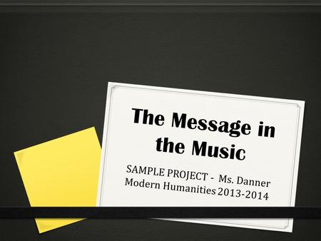 The Message in the Music SAMPLE PROJECT - Ms. Danner Modern Humanities 2013-2014.