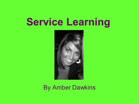 Service Learning By Amber Dawkins. What is service learning to me? To me service learning is the will to help someone in need. The will to volunteer and.