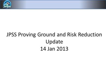 JPSS Proving Ground and Risk Reduction Update 14 Jan 2013.