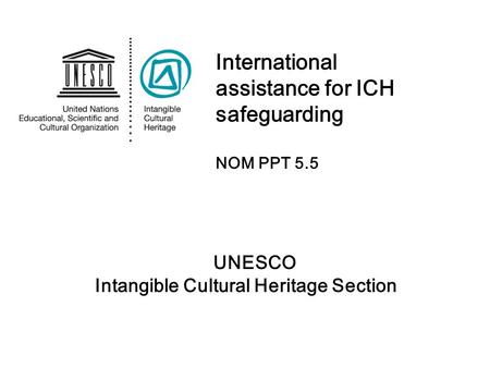 UNESCO Intangible Cultural Heritage Section International assistance for ICH safeguarding NOM PPT 5.5.