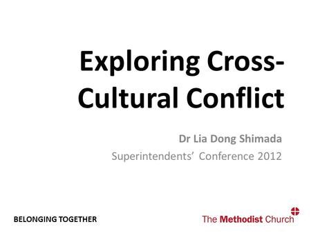 BELONGING TOGETHER Exploring Cross- Cultural Conflict Dr Lia Dong Shimada Superintendents’ Conference 2012.