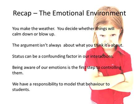 Recap – The Emotional Environment You make the weather. You decide whether things will calm down or blow up. The argument isn’t always about what you think.