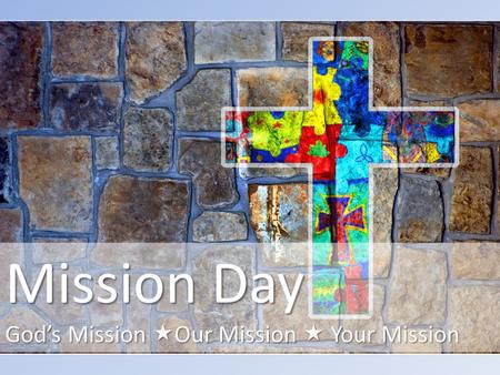 Mission Day God’s Mission  Our Mission  Your Mission.