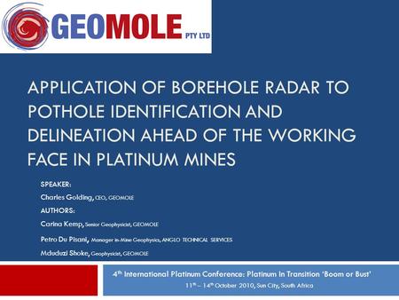 APPLICATION OF BOREHOLE RADAR TO POTHOLE IDENTIFICATION AND DELINEATION AHEAD OF THE WORKING FACE IN PLATINUM MINES 4 th International Platinum Conference: