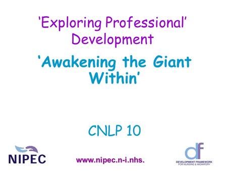 ‘Exploring Professional’ Development ‘Awakening the Giant Within’ CNLP 10 www.nipec.n-i.nhs.