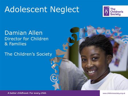 Adolescent Neglect Damian Allen Director for Children & Families The Children’s Society.